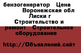 бензогенератор › Цена ­ 17 000 - Воронежская обл., Лиски г. Строительство и ремонт » Строительное оборудование   